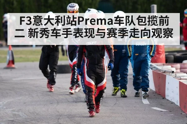 F3意大利站Prema车队包揽前二 新秀车手表现与赛季走向观察