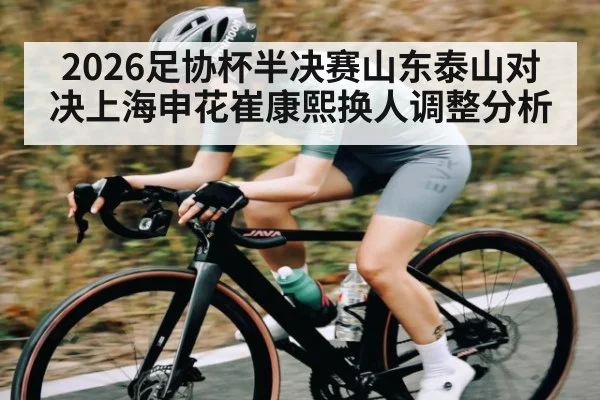 2026足协杯半决赛山东泰山对决上海申花崔康熙换人调整分析