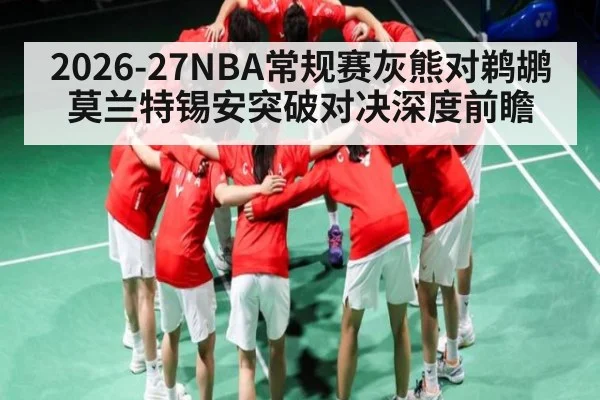 2026-27NBA常规赛灰熊对鹈鹕莫兰特锡安突破对决深度前瞻