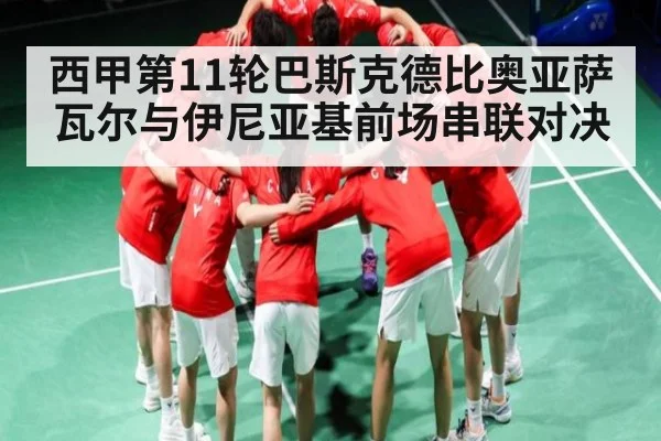 西甲第11轮巴斯克德比奥亚萨瓦尔与伊尼亚基前场串联对决